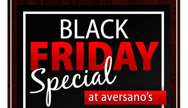 BLACK FRIDAY SPECIAL at Aversano’s