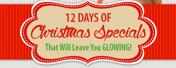 12 Days of Christmas Specials
That Will Leave You GLOWING!