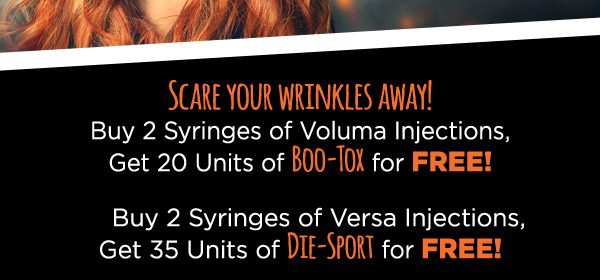 Scare your wrinkles away! Buy 2 syringes of Voluma injections, get 20 units of BOO-TOX for free!Buy 2 syringes of Versa Injections, get 35 units of DIE-SPORT for free!
