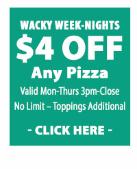 WACKY WEEK-NIGHTS $4 OFF any PIZZA - Click here