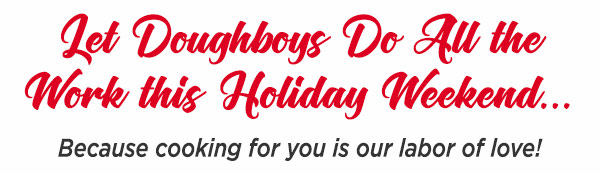 Let Doughboys Do All The Work This Holiday Weekend... Because cooking for you is our labor of love!