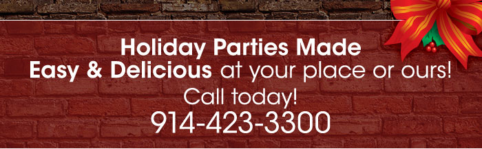 Holiday Parties Made Easy and Delicious at your place or ours! Call today! 914-423-3300