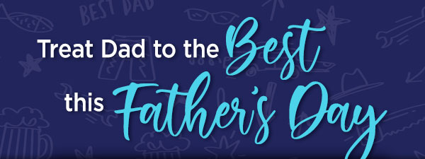 Treat dad to the best this father's day!