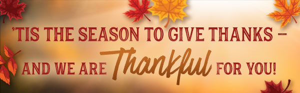 This the season to give thanks, and we are thankful for you!