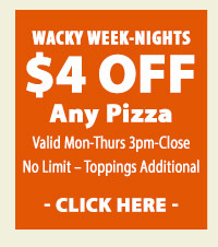 WACKY WEEK-NIGHTS $4 OFF any PIZZA - Click here
