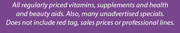 All regular priced vitamins, supplements and health and beauty aids.
