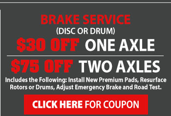 Brake Service (Disc or Drum) $30 Off One Axel OR $75 OFF Two Axels. Includes the following: Install new premium pads, resurface rotors or drums, adjust emergency brake and road test. (Click Here) for coupon