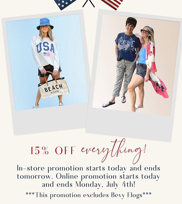 15% Off Everything! In-store promotion starts today and ends tomorrow! Online promotion starts today and ends Monday, July 4th!
