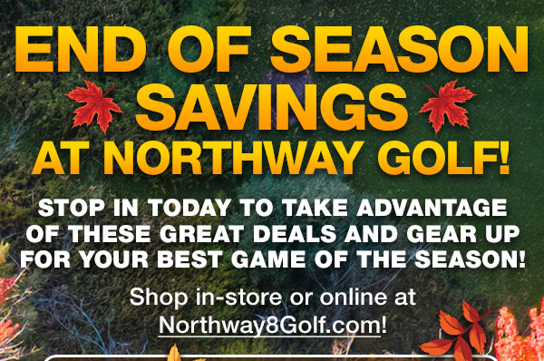 End of Season Savings at Northway Golf! Click here to shop