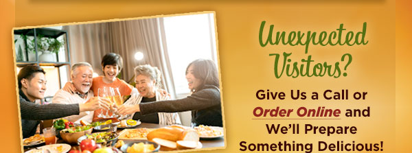 Unexpected Visitors? Give us a call or order online and We'll Prepare Something Delicious!