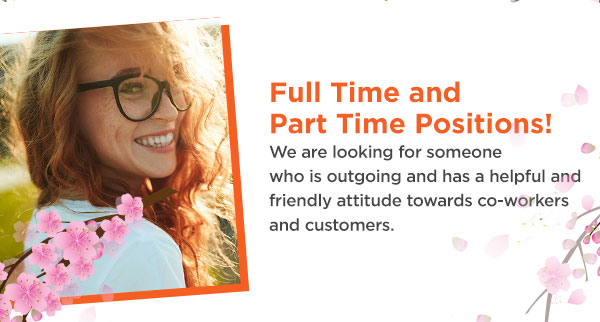 Full Time and Part Time Positions! We are looking for someone who is outgoing and has a helpful and friendly attitude towards co-workers and customers