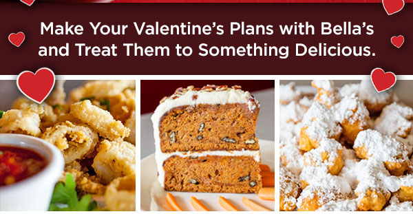 Make your valentine's plans with Bella's and treat them to something delicious.