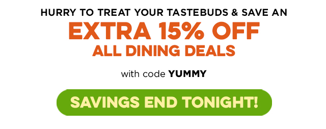 Hurry to treat tastebuds and save an EXTRA 15% OFF ALL DINING DEALS - CLICK HERE