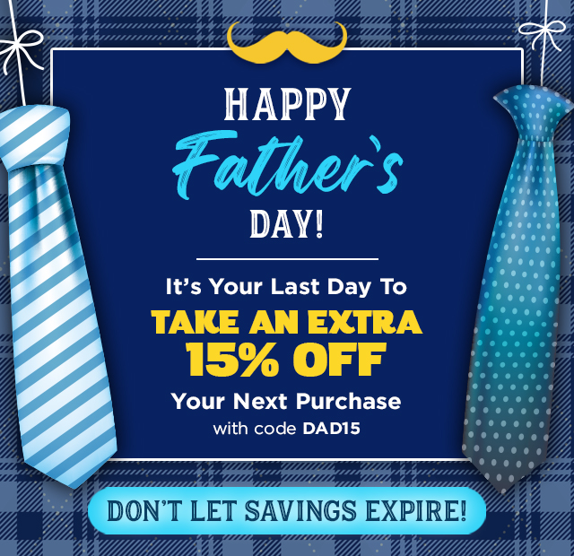 Happy Father's Day - It's your last day to take an extra 15% off your next purchase! Click here