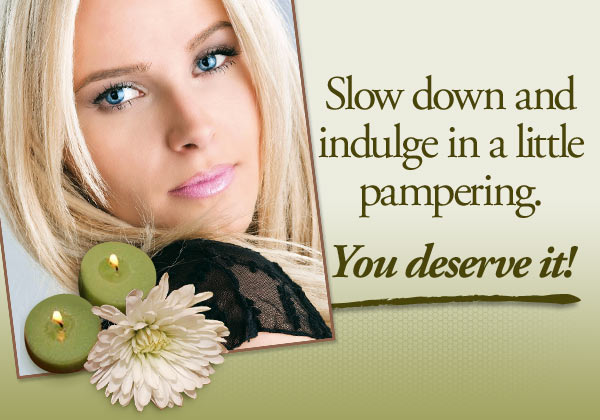 Slow down and indulge in a little pampering. You deserve it!